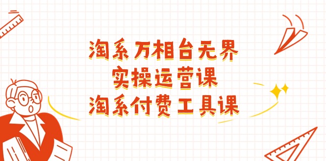 淘系-万相台无界实操运营课：淘系 付费工具课（40节课）-资源基地