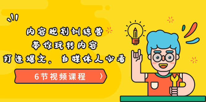 《内容规划训练营》带你玩转内容，打造爆文，自媒体人必看（6节视频课程）-资源基地