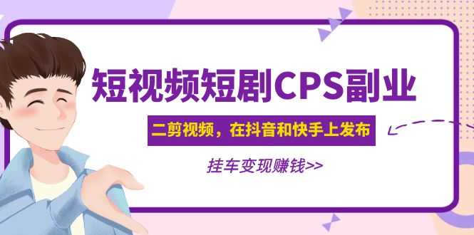 黄岛主 · 短视频短剧CPS副业项目:二剪视频在抖音和快手上发布,挂车变现-资源基地