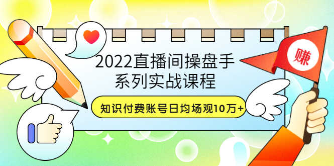 2022直播间操盘手系列实战课程：知识付费账号日均场观10万+(21节视频课)-资源基地