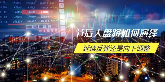 节后大盘将如何演绎，延续反弹还是向下调整，关键时间点和空间位待解-资源基地