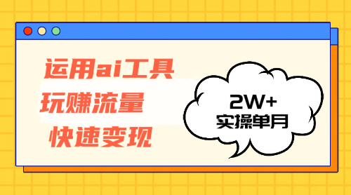 运用AI工具玩赚流量快速变现 实操单月2w+-资源基地
