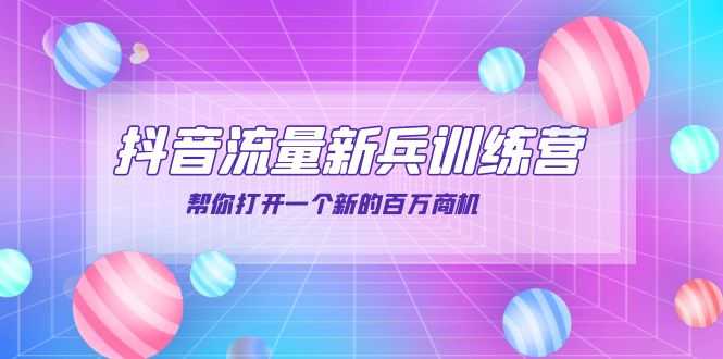 抖音群爆俱乐部-抖音流量新兵训练营：帮你打开一个新的百万商机-资源基地