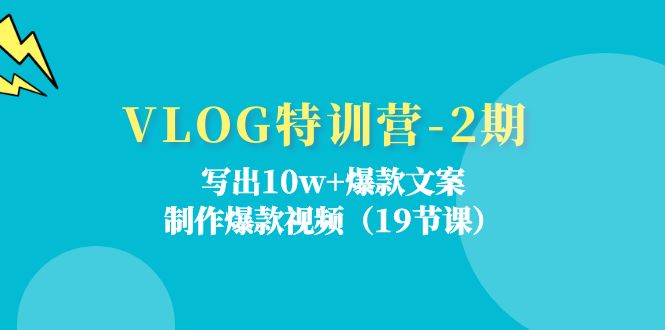 VLOG特训营-2期:写出10w+爆款文案,制作爆款视频(19节课)-资源基地
