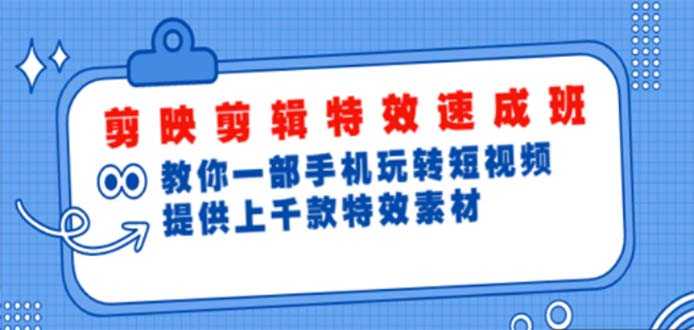 剪映剪辑特效速成班：一部手机玩转短视频 提供上千款特效素材【无水印】-资源基地