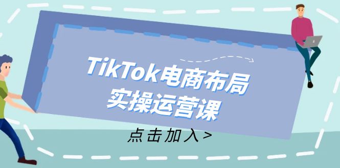TikTok电商布局实操运营课：从新手到精通，成为TikTok带货运营高手-资源基地