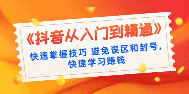 《抖音从入门到精通》快速掌握技巧 避免误区和封号,快速学习赚钱（10节课）-资源基地