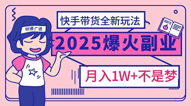 2025年爆红副业！快手带货全新玩法，月入1万加不是梦！-资源基地