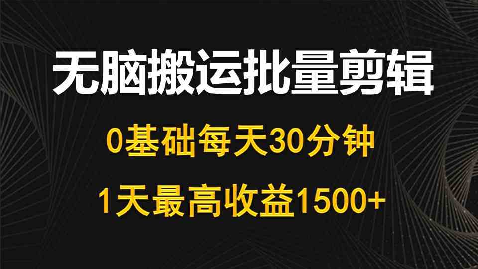 每天30分钟，0基础无脑搬运批量剪辑，1天最高收益1500+-资源基地