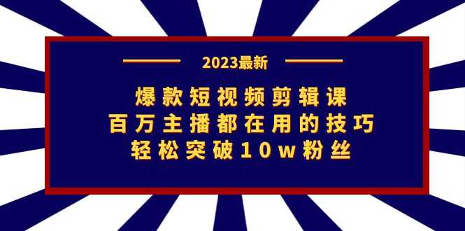 爆款短视频剪辑课:百万主播都在用的技巧,轻松突破10w粉丝-资源基地