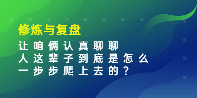 某收费文章:修炼与复盘 让咱俩认真聊聊 人这辈子到底怎么一步步爬上去的?-资源基地