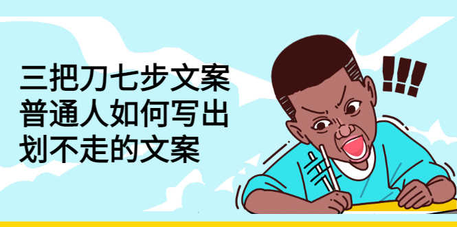 三把刀七步文案：普通人如何写出划不走的文案-资源基地