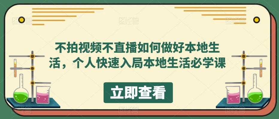 不拍视频不直播如何做好本地同城生活,个人快速入局本地生活必学课-资源基地