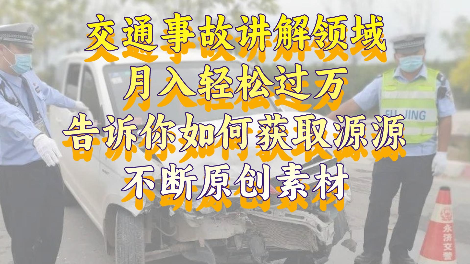 交通事故讲解领域，月入轻松过万，告诉你如何获取源源不断原创素材，视…-资源基地