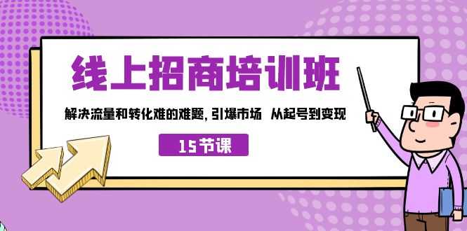 线上·招商培训班,解决流量和转化难的难题 引爆市场 从起号到变现(15节)-资源基地