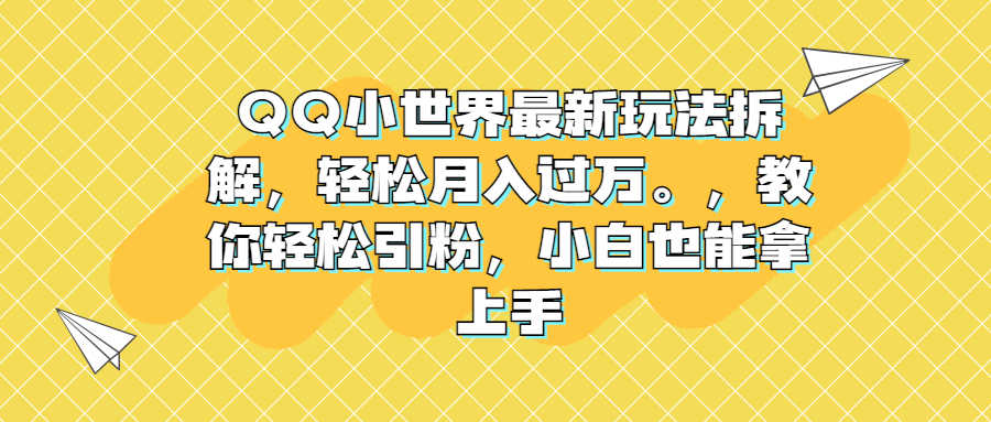 QQ小世界最新玩法拆解,轻松月入过万。教你轻松引粉,小白也能拿上手-资源基地