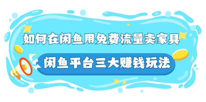 如何在闲鱼用免费流量卖家具，闲鱼平台三大赚钱玩法，实操教程！-资源基地