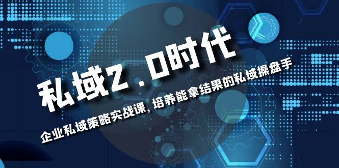 私域-2.0时代：企业私域策略实战课，培养能拿结果的私域操盘手-资源基地