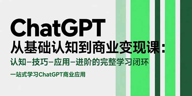 ChatGPT从基础认知到商业变现课:认知-技巧-应用-进阶的完整学习闭环-资源基地
