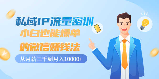 私域IP流量密训：小白也能爆单的微信赚钱法，从月薪三千到月入10000+-资源基地