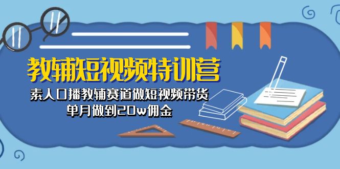 教辅-短视频特训营： 素人口播教辅赛道做短视频带货，单月做到20w佣金-资源基地