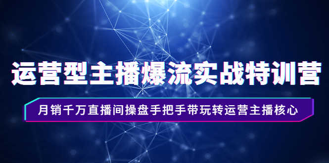运营型主播爆流实战特训营，月销千万直播间操盘手把手带玩转运营主播核心-资源基地