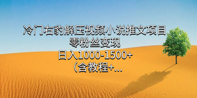 冷门右豹解压视频小说推文项目,零粉丝变现,日入1000-1500+(附1525G素材)-资源基地