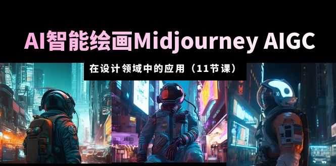 AI·智能绘画Midjourney AIGC 在设计领域中的应用 从入门到精通（11节课）-资源基地