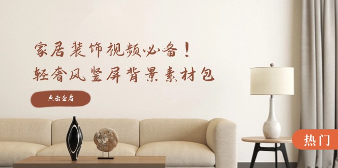 家居装饰视频必备！轻奢风竖屏背景素材包，含清晰、中间虚化、全屏虚化-资源基地