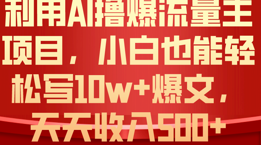 利用 AI撸爆流量主收益，小白也能轻松写10W+爆款文章，轻松日入500+-资源基地
