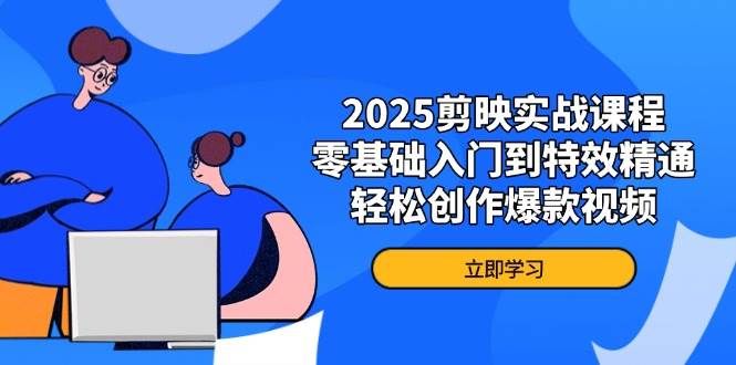 2025剪映实战课程,零基础入门到特效精通,轻松创作爆款视频-资源基地