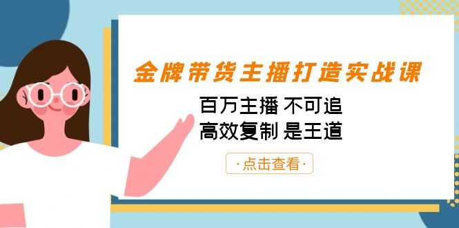 金牌带货主播打造实战课：百万主播 不可追，高效复制 是王道（10节课）-资源基地