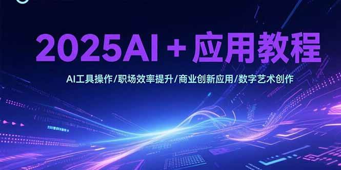 2025AI+应用教程,AI工具操作/职场效率提升/商业创新应用/数字艺术创作-资源基地