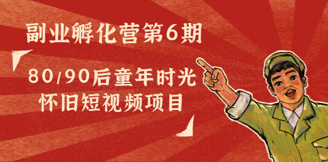 黄岛主副业孵化营第6期：80/90后童年时光怀旧短视频项目-资源基地