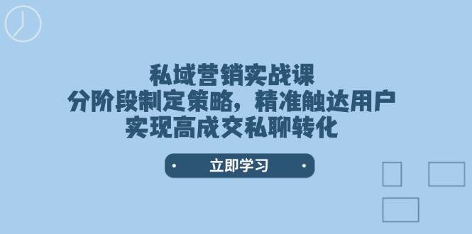 私域营销实战课,分阶段制定策略,精准触达用户,实现高成交私聊转化-资源基地