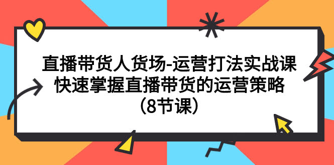 直播带货人货场-运营打法实战课:快速掌握直播带货的运营策略(8节课)-资源基地