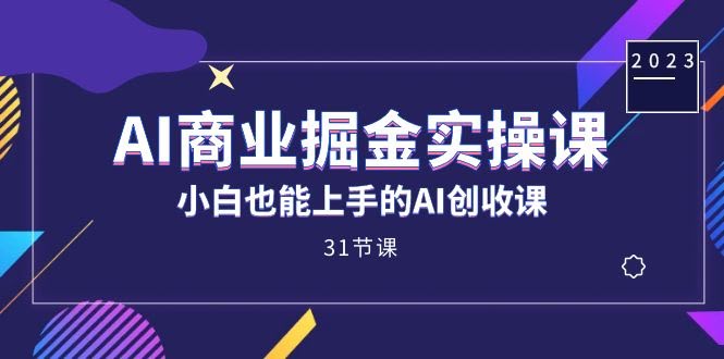 AI商业掘金实操课，小白也能上手的AI创收课（31课）-资源基地