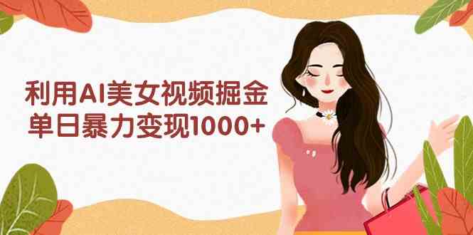 利用AI美女视频掘金,单日暴力变现1000+,多平台高收益,小白跟着干就完…-资源基地
