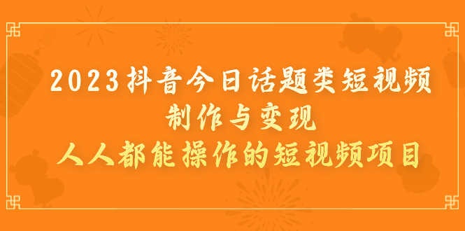 2023抖音今日话题类短视频制作与变现,人人都能操作的短视频项目-资源基地