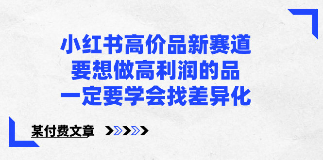 小红书高价品新赛道，要想做高利润的品，一定要学会找差异化【某付费文章】-资源基地