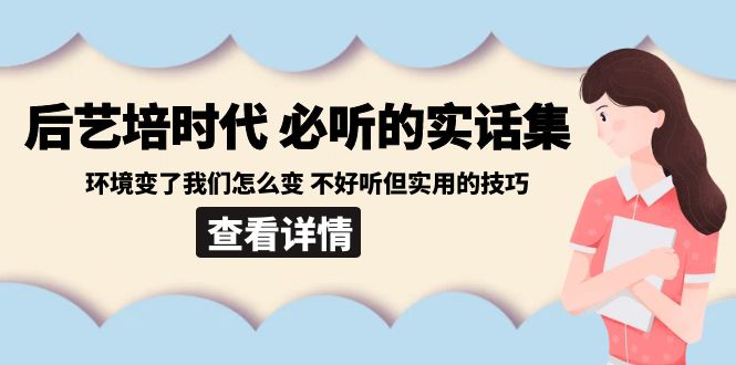 后艺培 时代之必听的实话集：环境变了我们怎么变 不好听但实用的技巧-资源基地