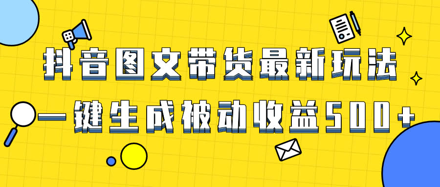 爆火抖音图文带货项目，最新玩法一键生成，单日轻松被动收益500+-资源基地
