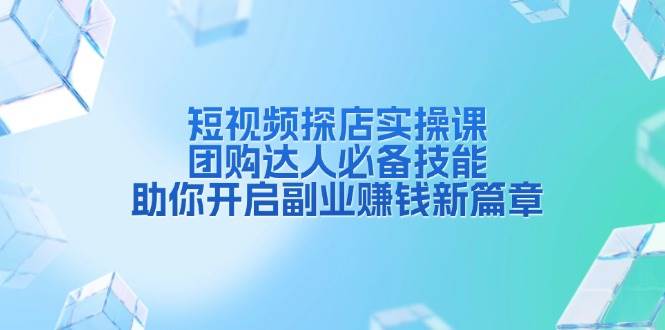短视频探店实操课,团购达人必备技能,助你开启副业赚钱新篇章-资源基地