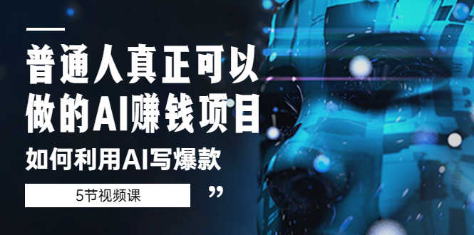 普通人真正可以做的AI赚钱项目-如何利用AI写爆款（5节视频课）-资源基地