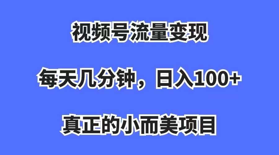 视频号流量变现,每天几分钟,收入100+,真正的小而美项目-资源基地
