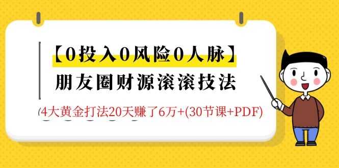【0投入0风险0人脉】朋友圈财源滚滚技法 4大黄金打法20天赚6w+(30节课+PDF)-资源基地