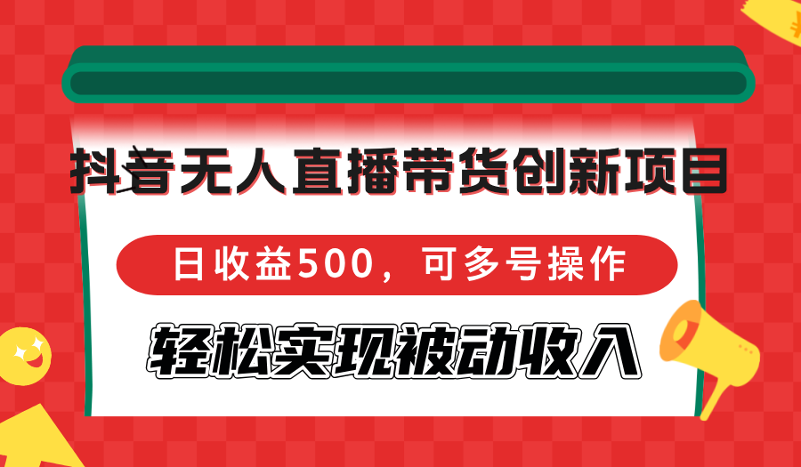 抖音无人直播带货创新项目，日收益500，可多号操作，轻松实现被动收入-资源基地