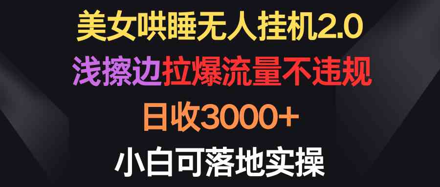 美女哄睡无人挂机2.0，浅擦边拉爆流量不违规，日收3000+，小白可落地实操-资源基地