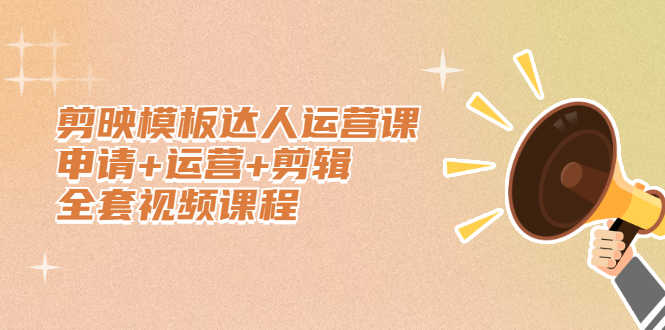 剪映模板达人运营课,申请+运营+剪辑全套视频课程-资源基地