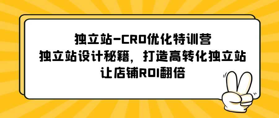 独立站-CRO优化特训营，独立站设计秘籍，打造高转化独立站，让店铺ROI翻倍-资源基地